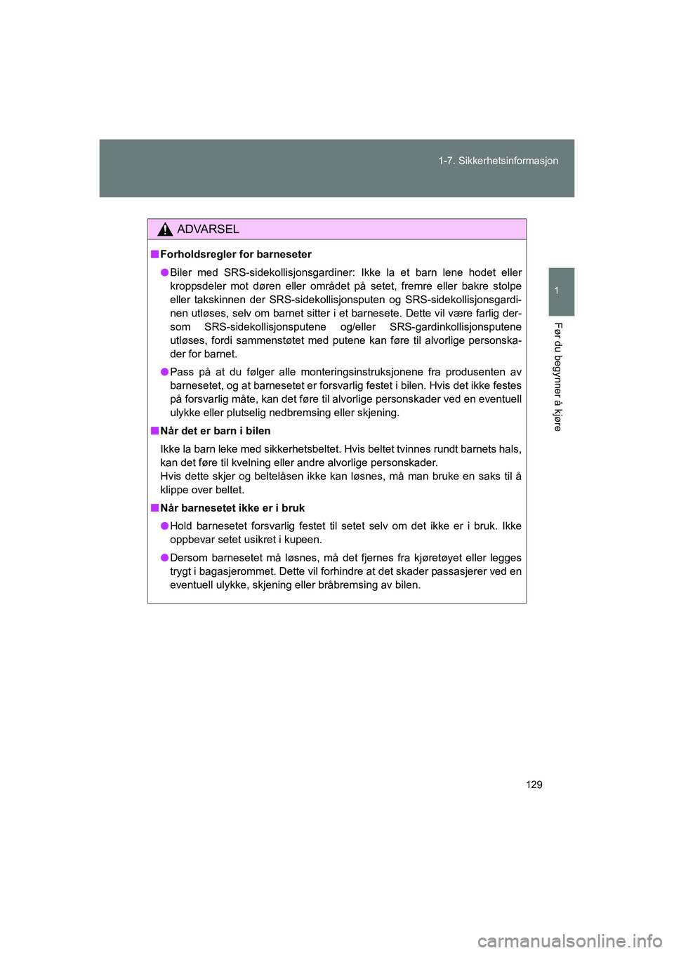 TOYOTA VERSO 2016  Instruksjoner for bruk (in Norwegian) 129
1-7. Sikkerhetsinformasjon
1
Før du begynner å kjøre
OM64590NO
ADVARSEL
n
Forholdsregler for barneseter
l Biler med SRS-sidekollisjonsgardiner: Ikke la et barn lene hodet eller
kroppsdeler mot 