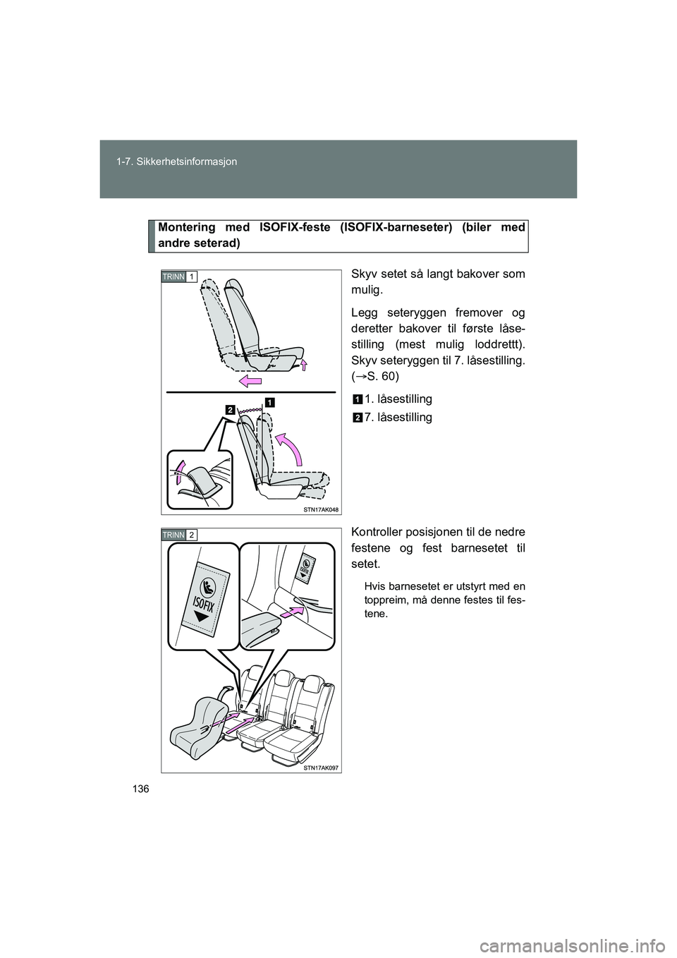 TOYOTA VERSO 2016  Instruksjoner for bruk (in Norwegian) 136
1-7. Sikkerhetsinformasjon
OM64590NO
Montering med ISOFIX-feste (ISO
FIX-barneseter) (biler med
andre seterad)
Skyv setet så langt bakover som
mulig.
Legg seteryggen fremover og
deretter bakover 