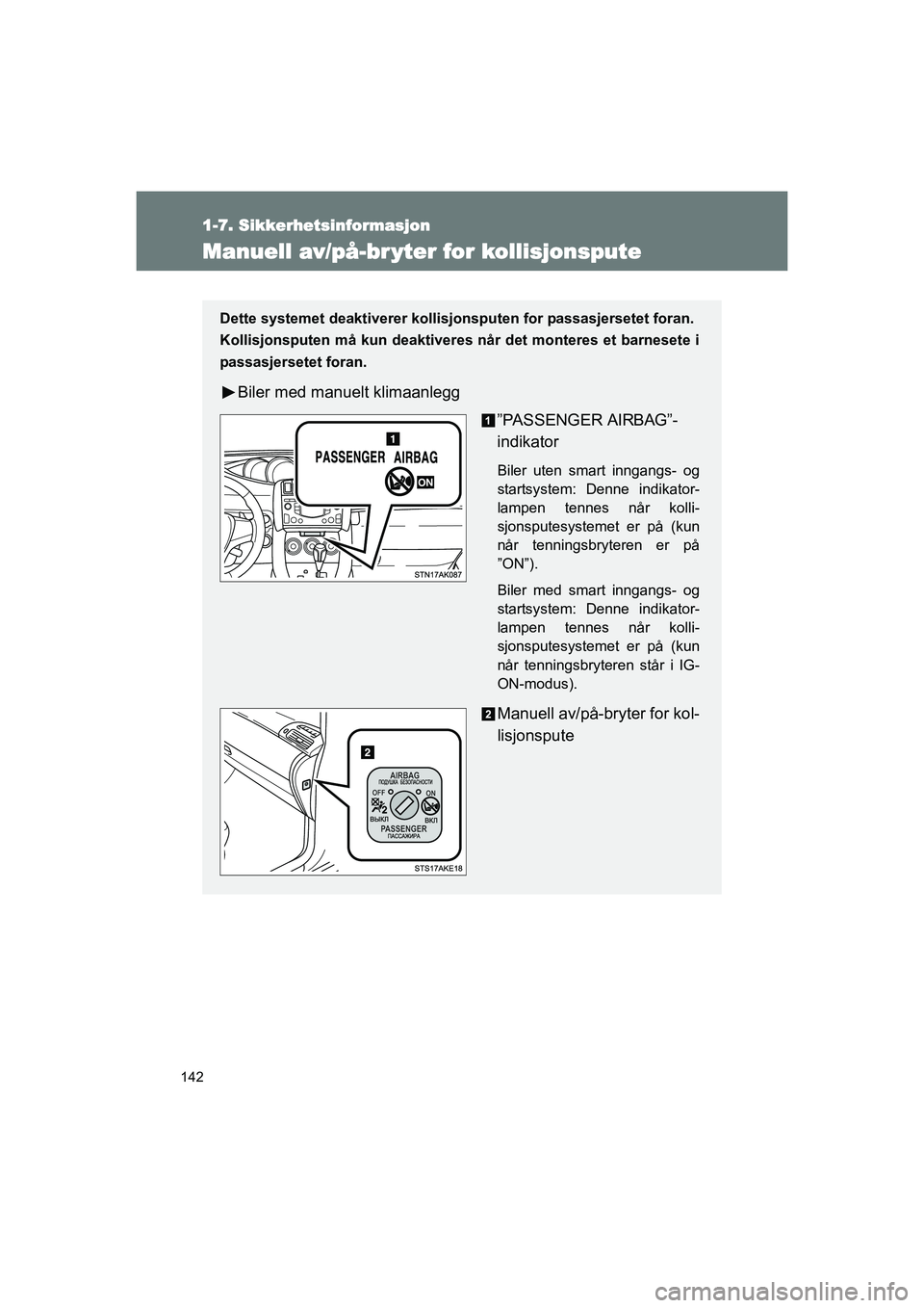 TOYOTA VERSO 2016  Instruksjoner for bruk (in Norwegian) 142
1-7. Sikkerhetsinformasjon
OM64590NO
Manuell av/på-br yter for kollisjonspute
Dette systemet deaktiverer kollisjonsputen for passasjersetet foran.
Kollisjonsputen må kun deaktiveres når det mon