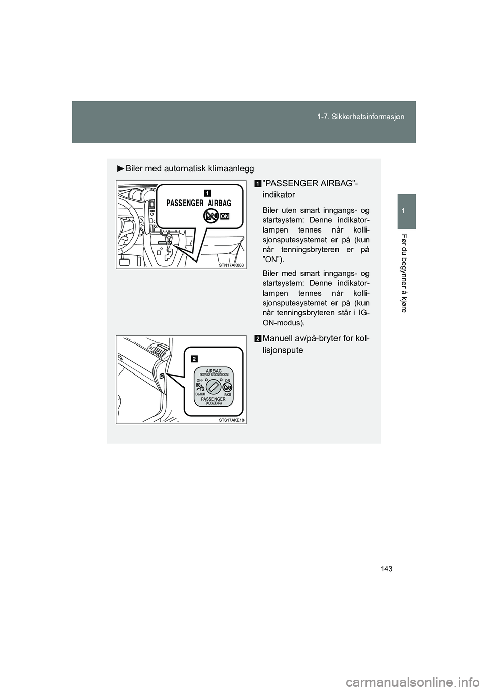TOYOTA VERSO 2016  Instruksjoner for bruk (in Norwegian) 143
1-7. Sikkerhetsinformasjon
1
Før du begynner å kjøre
OM64590NO
Biler med automatisk klimaanlegg
”PASSENGER AIRBAG”-
indikator
Biler uten smart inngangs- og
startsystem: Denne indikator-
lam
