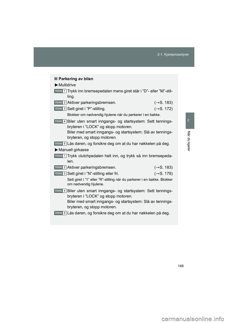 TOYOTA VERSO 2016  Instruksjoner for bruk (in Norwegian) 149
2-1. Kjøreprosedyrer
2
Når du kjører
OM64590NO
n
Parkering av bilen
Multidrive
Trykk inn bremsepedalen mens giret står i ”D”- eller ”M”-stil-
ling.
Aktiver parkeringsbremsen. ( S. 1