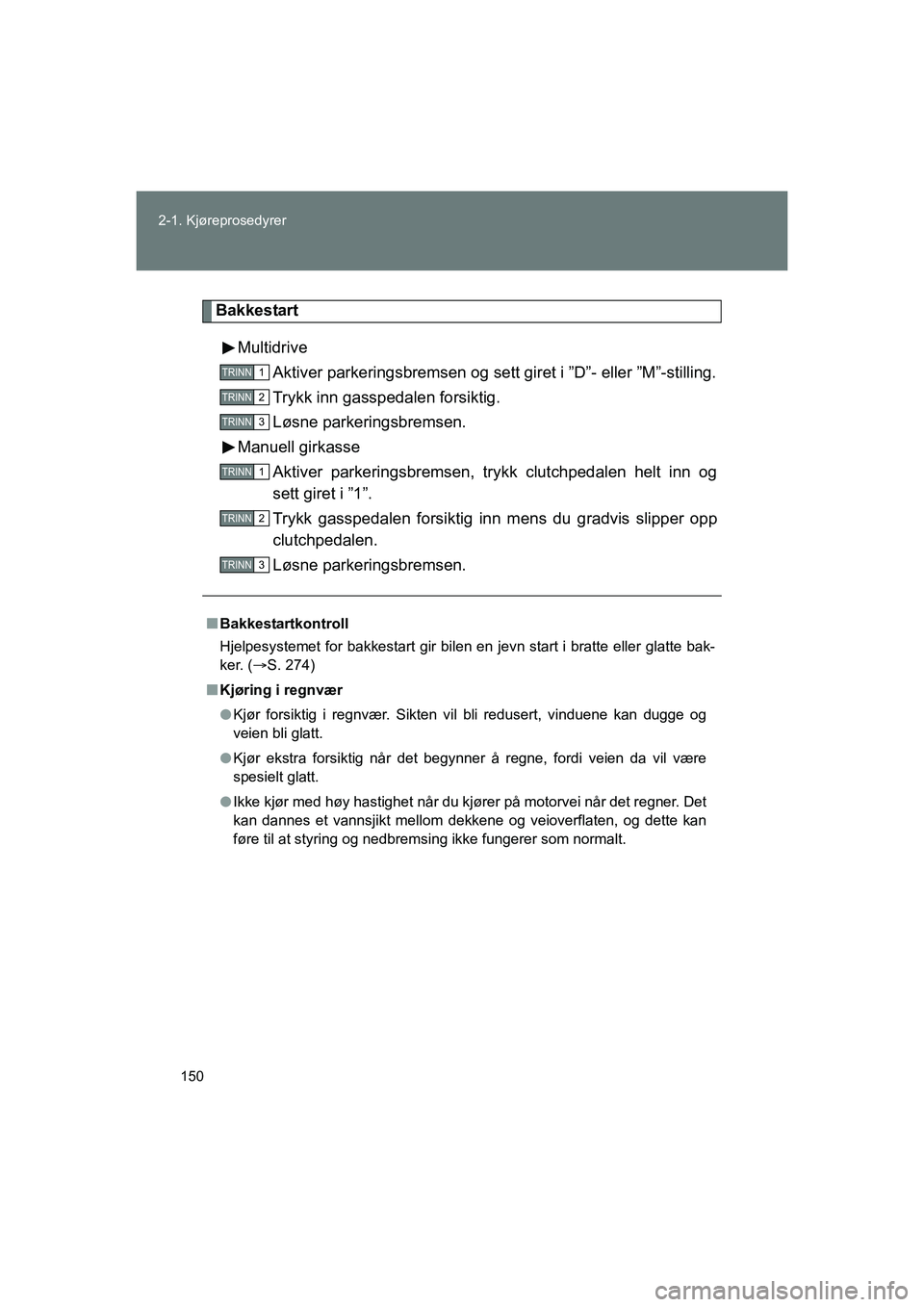 TOYOTA VERSO 2016  Instruksjoner for bruk (in Norwegian) 150
2-1. Kjøreprosedyrer
OM64590NO
Bakkestart
Multidrive Aktiver parkeringsbremsen og se tt giret i ”D”- eller ”M”-stilling.
Trykk inn gasspedalen forsiktig.
Løsne parkeringsbremsen.
Manuell