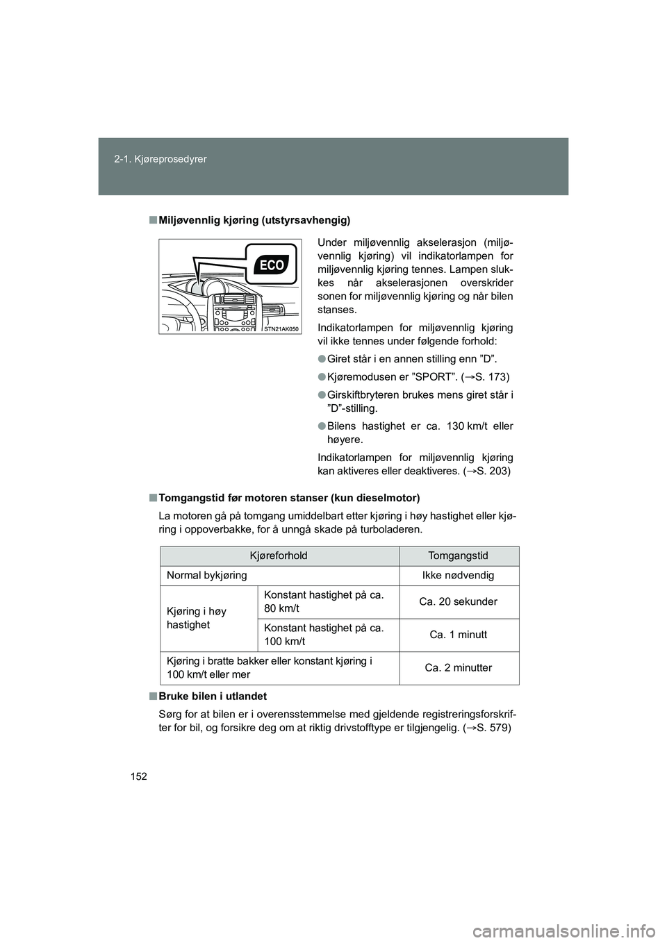TOYOTA VERSO 2016  Instruksjoner for bruk (in Norwegian) 152
2-1. Kjøreprosedyrer
OM64590NO
n
Miljøvennlig kjøring (utstyrsavhengig)
n Tomgangstid før motoren stanser (kun dieselmotor)
La motoren gå på tomgang umiddelbart etter kjøring i høy hastigh