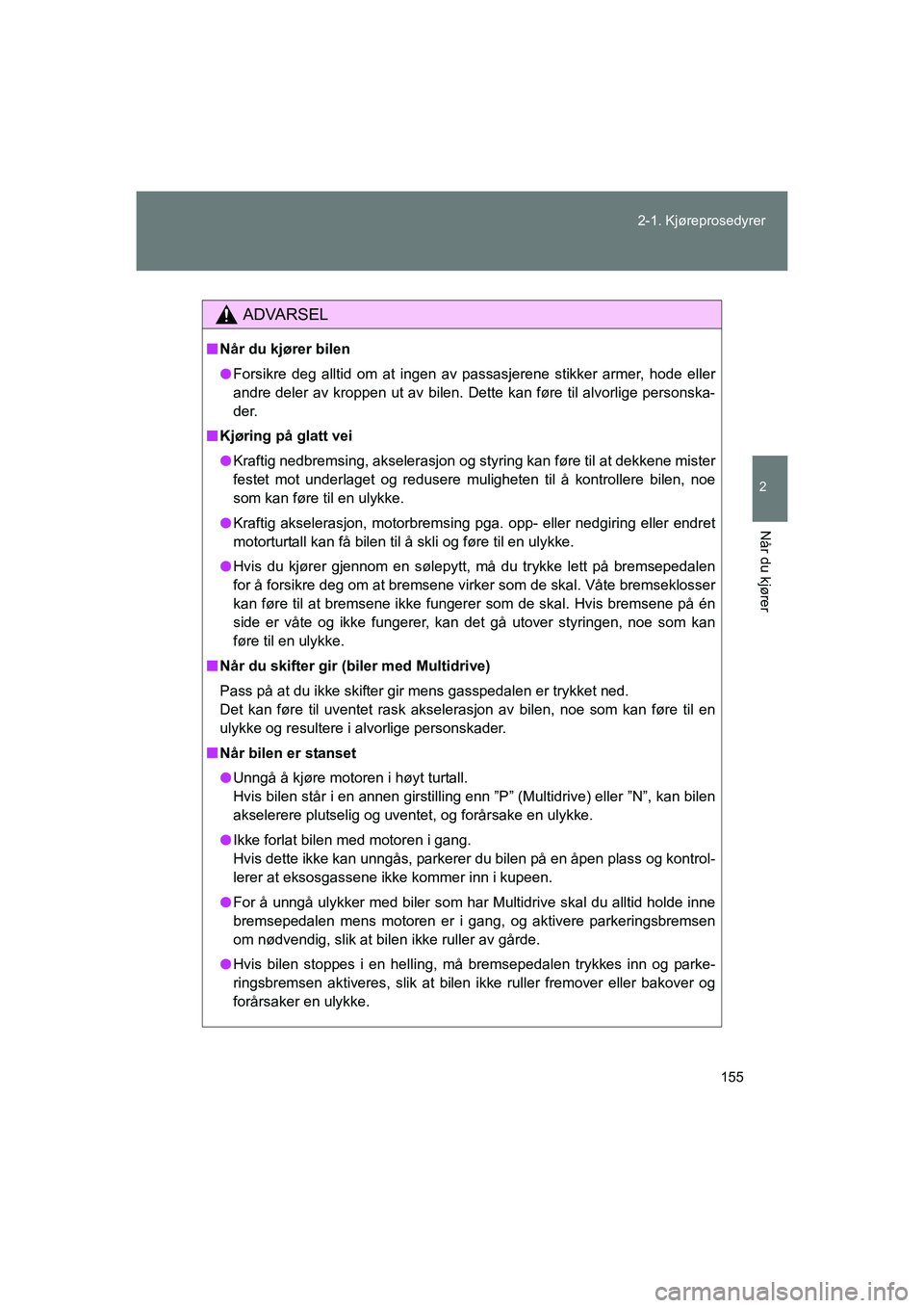 TOYOTA VERSO 2016  Instruksjoner for bruk (in Norwegian) 155
2-1. Kjøreprosedyrer
2
Når du kjører
OM64590NO
ADVARSEL
n
Når du kjører bilen
l Forsikre deg alltid om at ingen av passasjerene stikker armer, hode eller
andre deler av kroppen ut av bilen. D