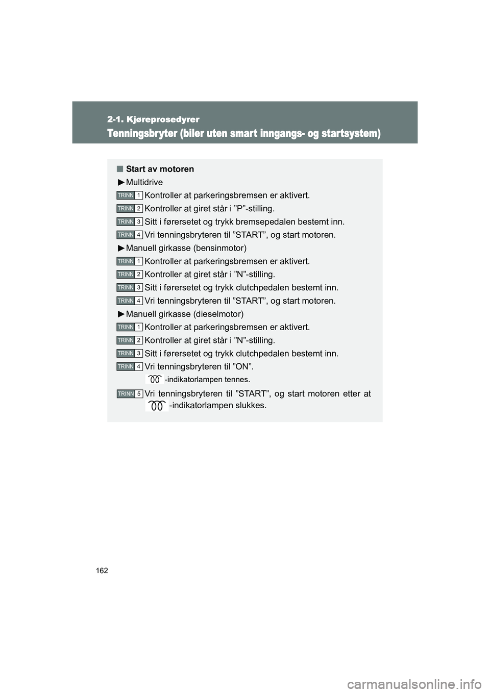 TOYOTA VERSO 2016 Instruksjoner for bruk (in Norwegian) 162
2-1. Kjøreprosedyrer
OM64590NO
Tenningsbr yter (biler uten smart inngangs- og startsystem)
nStart av motoren
Multidrive
Kontroller at parkeringsbremsen er aktivert.
Kontroller at giret står i TOYOTA VERSO 2016 Instruksjoner for bruk (in Norwegian) 162
2-1. Kjøreprosedyrer
OM64590NO
Tenningsbr yter (biler uten smart inngangs- og startsystem)
nStart av motoren
Multidrive
Kontroller at parkeringsbremsen er aktivert.
Kontroller at giret står i