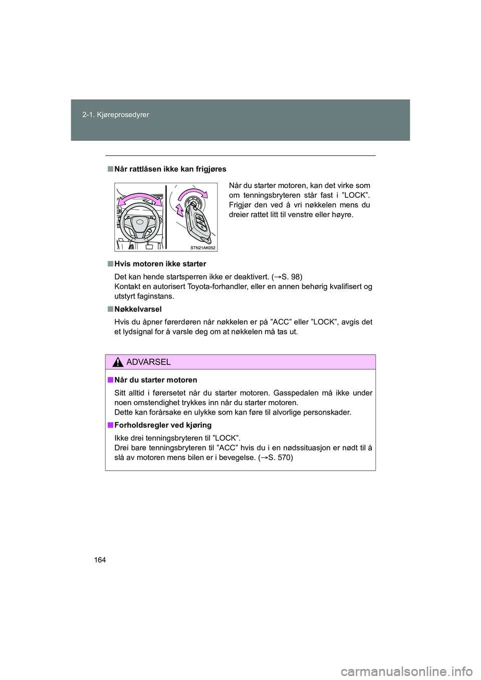 TOYOTA VERSO 2016  Instruksjoner for bruk (in Norwegian) 164
2-1. Kjøreprosedyrer
OM64590NO
n
Når rattlåsen ikke kan frigjøres
n Hvis motoren ikke starter
Det kan hende startsperren ikke er deaktivert. ( S. 98)
Kontakt en autorisert Toyota-forhandler