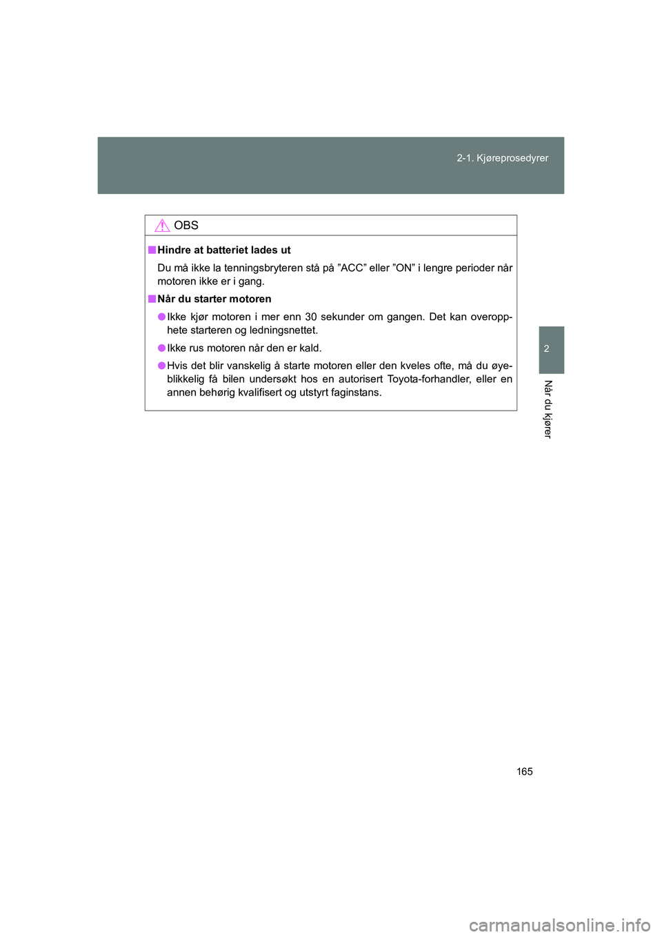TOYOTA VERSO 2016 Instruksjoner for bruk (in Norwegian) 165
2-1. Kjøreprosedyrer
2
Når du kjører
OM64590NO
OBS
n
Hindre at batteriet lades ut
Du må ikke la tenningsbryteren stå på ”ACC” eller ”ON” i lengre perioder når
motoren ikke er i gang TOYOTA VERSO 2016 Instruksjoner for bruk (in Norwegian) 165
2-1. Kjøreprosedyrer
2
Når du kjører
OM64590NO
OBS
n
Hindre at batteriet lades ut
Du må ikke la tenningsbryteren stå på ”ACC” eller ”ON” i lengre perioder når
motoren ikke er i gang