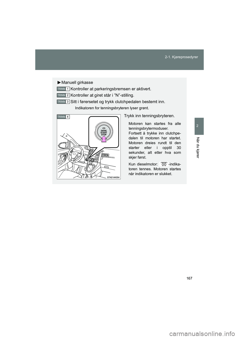TOYOTA VERSO 2016 Instruksjoner for bruk (in Norwegian) 167
2-1. Kjøreprosedyrer
2
Når du kjører
OM64590NO
Manuell girkasse
Kontroller at parkeringsbremsen er aktivert.
Kontroller at giret står i ”N”-stilling.
Sitt i førersetet og trykk clutchpeda TOYOTA VERSO 2016 Instruksjoner for bruk (in Norwegian) 167
2-1. Kjøreprosedyrer
2
Når du kjører
OM64590NO
Manuell girkasse
Kontroller at parkeringsbremsen er aktivert.
Kontroller at giret står i ”N”-stilling.
Sitt i førersetet og trykk clutchpeda