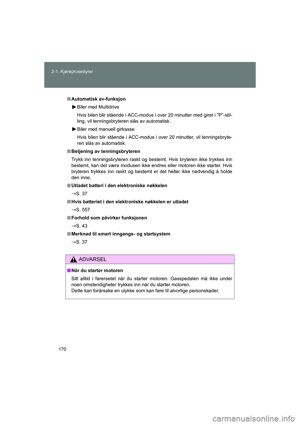 TOYOTA VERSO 2016 Instruksjoner for bruk (in Norwegian) 170
2-1. Kjøreprosedyrer
OM64590NO
n
Automatisk av-funksjon
Biler med Multidrive
Hvis bilen blir stående i ACC-modus i over 20 minutter med giret i ”P”-stil-
ling, vil tenningsbryteren slås av TOYOTA VERSO 2016 Instruksjoner for bruk (in Norwegian) 170
2-1. Kjøreprosedyrer
OM64590NO
n
Automatisk av-funksjon
Biler med Multidrive
Hvis bilen blir stående i ACC-modus i over 20 minutter med giret i ”P”-stil-
ling, vil tenningsbryteren slås av