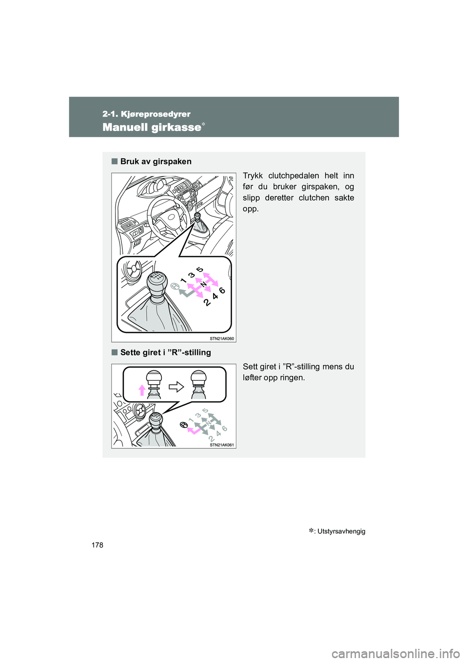 TOYOTA VERSO 2016 Instruksjoner for bruk (in Norwegian) 178
2-1. Kjøreprosedyrer
OM64590NO
Manuell girkasse
: Utstyrsavhengig
nBruk av girspaken
Trykk clutchpedalen helt inn
før du bruker girspaken, og
slipp deretter clutchen sakte
opp.
n Sette gir TOYOTA VERSO 2016 Instruksjoner for bruk (in Norwegian) 178
2-1. Kjøreprosedyrer
OM64590NO
Manuell girkasse
: Utstyrsavhengig
nBruk av girspaken
Trykk clutchpedalen helt inn
før du bruker girspaken, og
slipp deretter clutchen sakte
opp.
n Sette gir