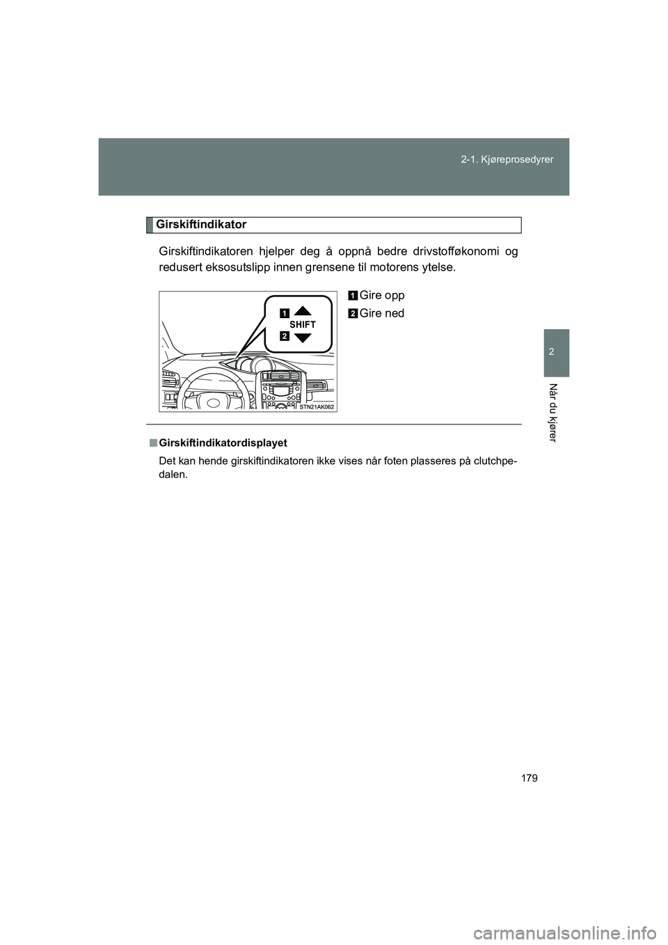 TOYOTA VERSO 2016  Instruksjoner for bruk (in Norwegian) 179
2-1. Kjøreprosedyrer
2
Når du kjører
OM64590NO
Girskiftindikator
Girskiftindikatoren hjelper deg å oppnå bedre drivstofføkonomi og
redusert eksosutslipp innen grensene til motorens ytelse.
G