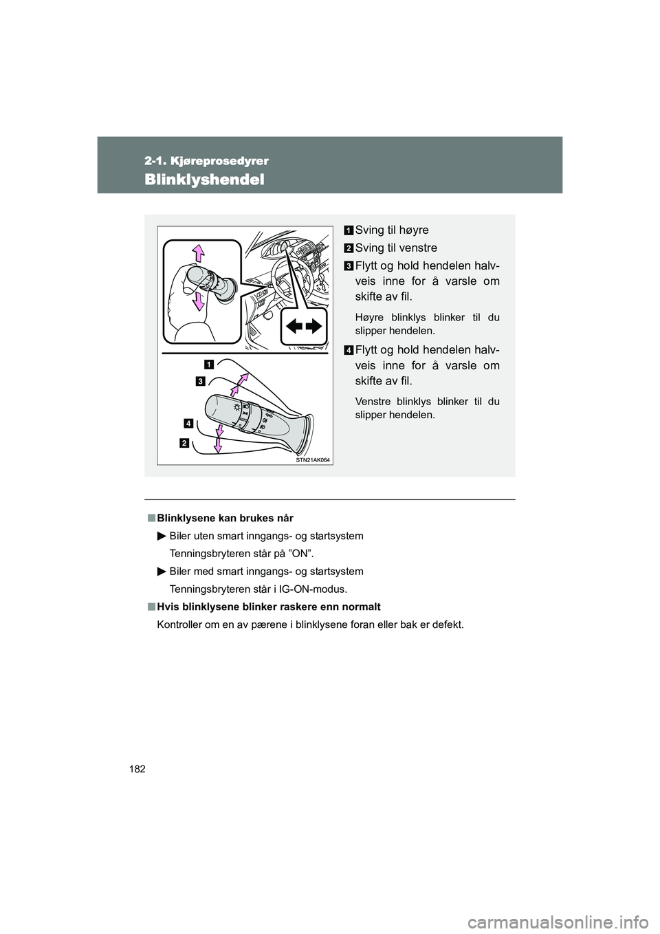 TOYOTA VERSO 2016  Instruksjoner for bruk (in Norwegian) 182
2-1. Kjøreprosedyrer
OM64590NO
Blinklyshendel
nBlinklysene kan brukes når
Biler uten smart inngangs- og startsystem
Tenningsbryteren står på ”ON”.
Biler med smart inngangs- og startsystem
