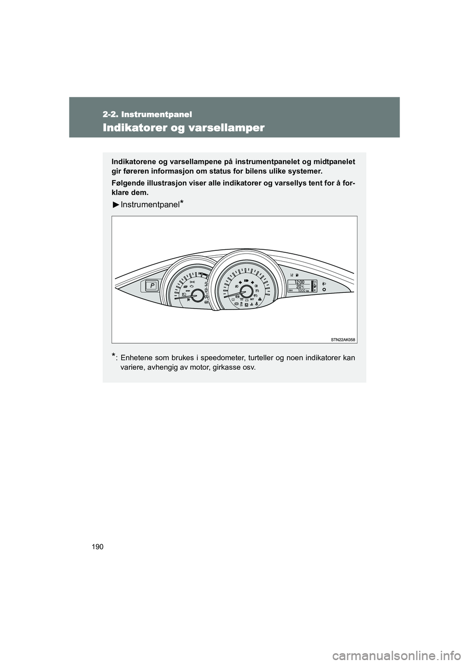TOYOTA VERSO 2016  Instruksjoner for bruk (in Norwegian) 190
2-2. Instrumentpanel
OM64590NO
Indikatorer og varsellamper
Indikatorene og varsellampene på instrumentpanelet og midtpanelet
gir føreren informasjon om stat us for bilens ulike systemer.
Følgen