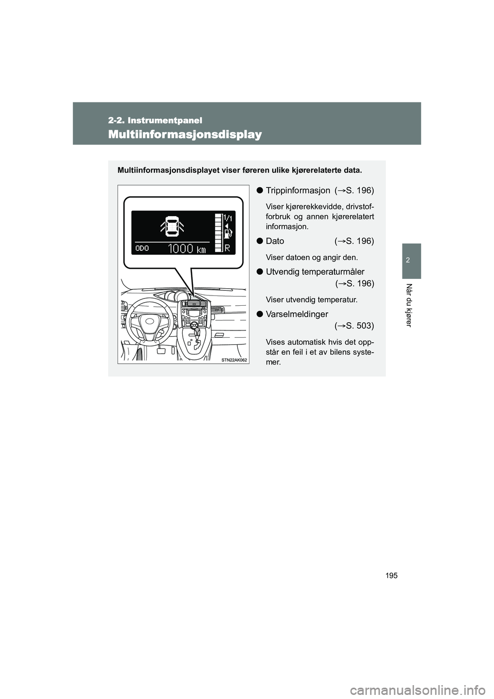 TOYOTA VERSO 2016  Instruksjoner for bruk (in Norwegian) 195
2-2. Instrumentpanel
2
Når du kjører
OM64590NO
Multiinformasjonsdisplay
Multiinformasjonsdisplayet viser føreren ulike kjørerelaterte data.
lTrippinformasjon ( S. 196)
Viser kjørerekkevidd