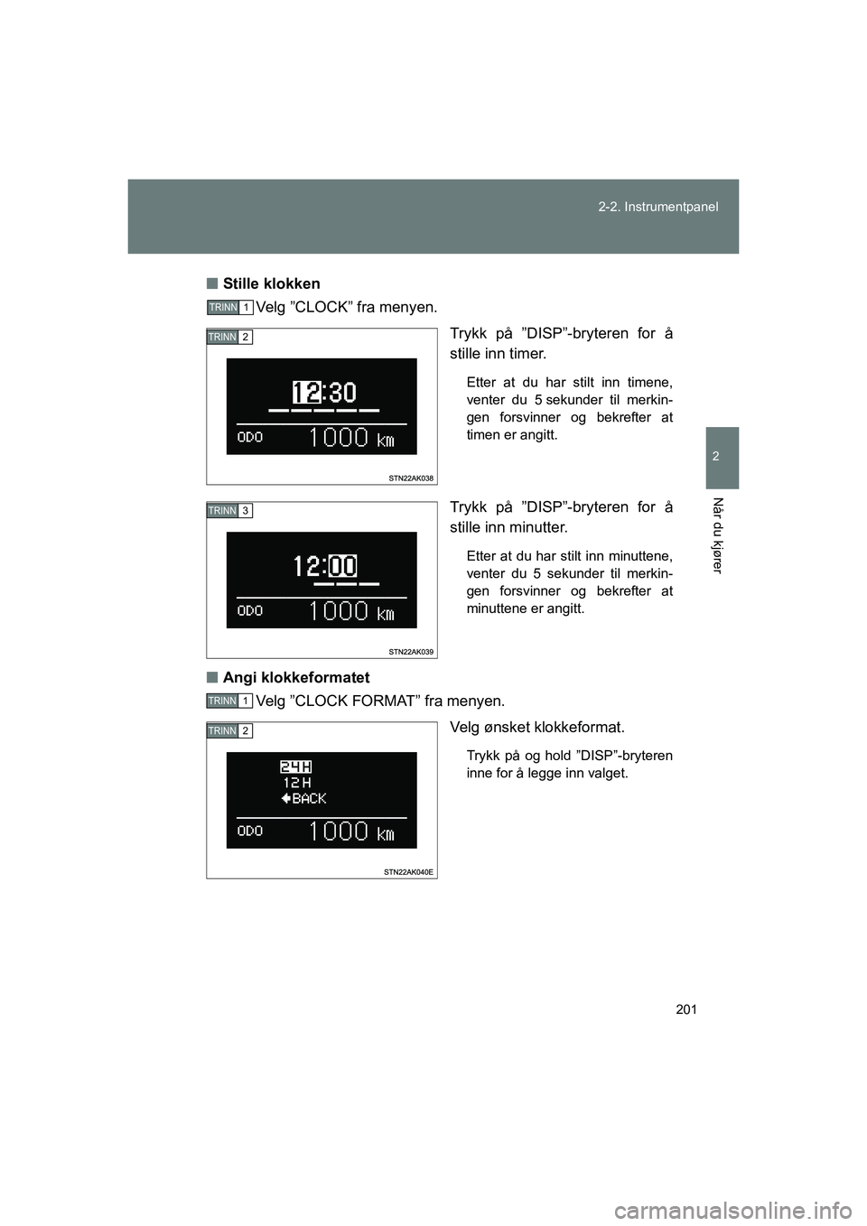 TOYOTA VERSO 2016  Instruksjoner for bruk (in Norwegian) 201
2-2. Instrumentpanel
2
Når du kjører
OM64590NO
n
Stille klokken
Velg ”CLOCK” fra menyen.
Trykk på ”DISP”-bryteren for å
stille inn timer.
Etter at du har stilt inn timene,
venter du 5 