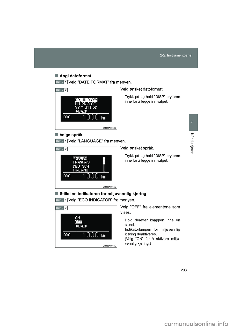 TOYOTA VERSO 2016  Instruksjoner for bruk (in Norwegian) 203
2-2. Instrumentpanel
2
Når du kjører
OM64590NO
n
Angi datoformat
Ve l g  ” D AT E  F O R M AT ”  f r a  m e n y e n .
Velg ønsket datoformat.
Trykk på og hold ”DISP”-bryteren
inne for 