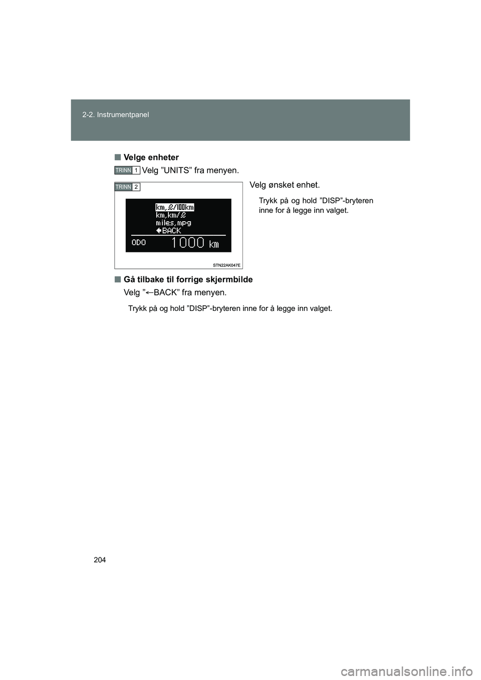 TOYOTA VERSO 2016  Instruksjoner for bruk (in Norwegian) 204
2-2. Instrumentpanel
OM64590NO
n
Velge enheter
Velg ”UNITS” fra menyen.
Velg ønsket enhet.
Trykk på og hold ”DISP”-bryteren
inne for å legge inn valget.
nGå tilbake til forrige skjermb