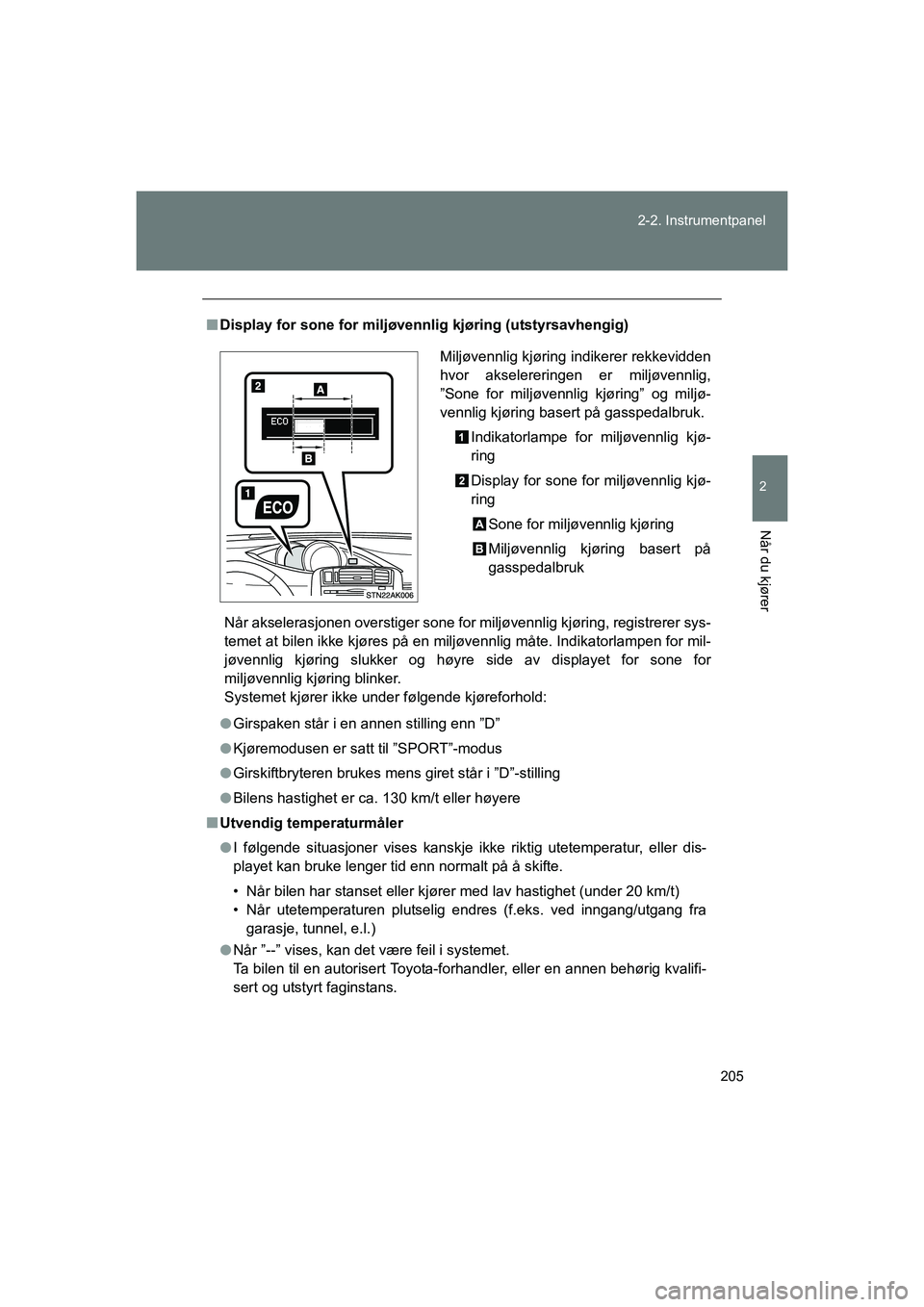 TOYOTA VERSO 2016  Instruksjoner for bruk (in Norwegian) 205
2-2. Instrumentpanel
2
Når du kjører
OM64590NO
n
Display for sone for miljøven nlig kjøring (utstyrsavhengig)
Når akselerasjonen overstiger sone for miljøvennlig kjøring, registrerer sys-
t