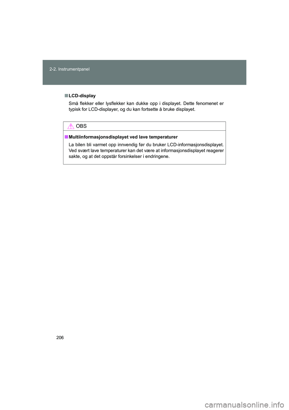 TOYOTA VERSO 2016  Instruksjoner for bruk (in Norwegian) 206
2-2. Instrumentpanel
OM64590NO
n
LCD-display
Små flekker eller lysflekker kan dukke opp i displayet. Dette fenomenet er
typisk for LCD-displayer, og du kan fortsette å bruke displayet.
OBS
nMult