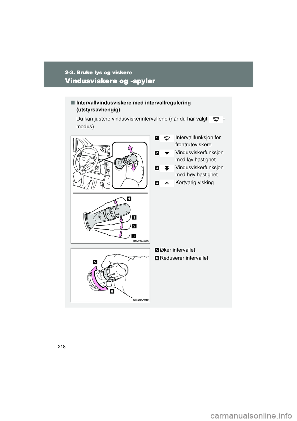 TOYOTA VERSO 2016  Instruksjoner for bruk (in Norwegian) 218
2-3. Bruke lys og viskere
OM64590NO
Vindusviskere og -spyler
nIntervallvindusviskere med intervallregulering 
(utstyrsavhengig)
Du kan justere vindusviskerintervallene (når du har valgt  -
modus)