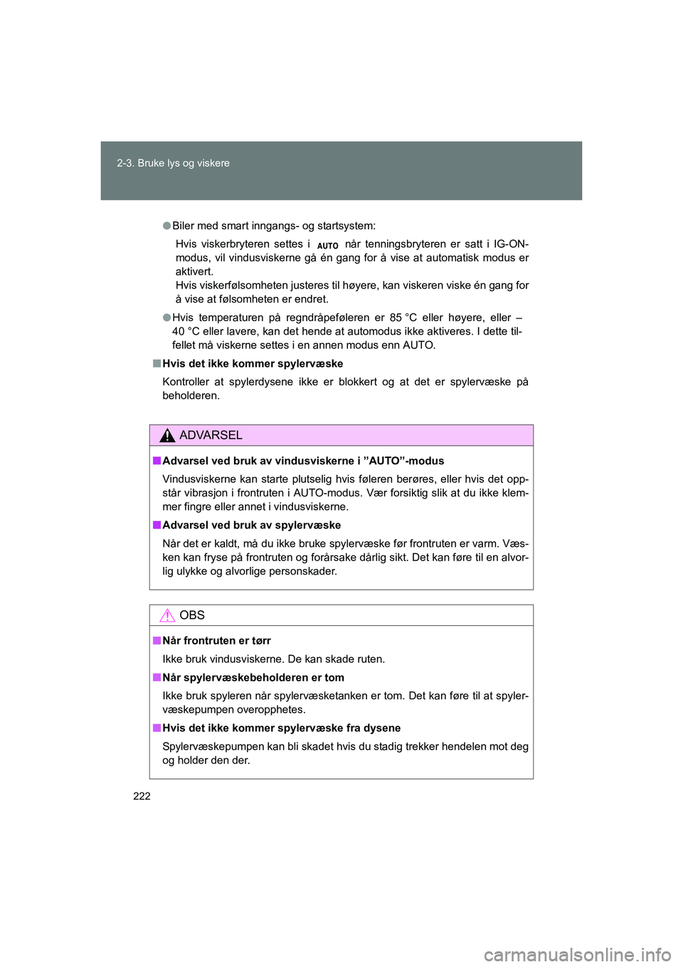TOYOTA VERSO 2016  Instruksjoner for bruk (in Norwegian) 222
2-3. Bruke lys og viskere
OM64590NO
l
Biler med smart inngangs- og startsystem:
Hvis viskerbryteren settes i   når tenningsbryteren er satt i IG-ON-
modus, vil vindusviskerne gå én gang for å 