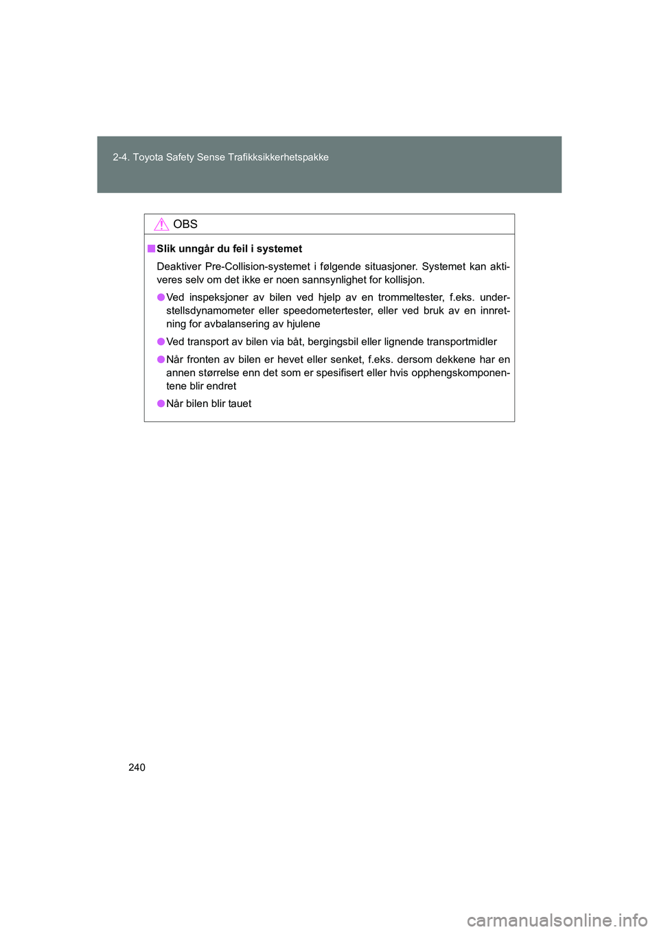 TOYOTA VERSO 2016  Instruksjoner for bruk (in Norwegian) 240
2-4. Toyota Safety Sense Trafikksikkerhetspakke
OM64590NO
OBS
n
Slik unngår du feil i systemet
Deaktiver Pre-Collision-systemet i følgende situasjoner. Systemet kan akti-
veres selv om det ikke 