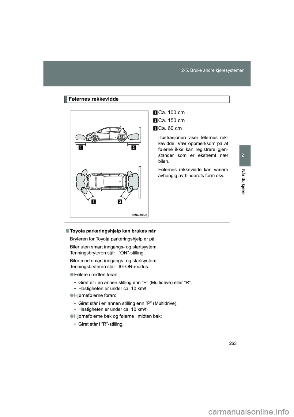 TOYOTA VERSO 2016  Instruksjoner for bruk (in Norwegian) 263
2-5. Bruke andre kjøresystemer
2
Når du kjører
OM64590NO
Følernes rekkevidde
Ca. 100 cm
Ca. 150 cm
Ca. 60 cm
Illustrasjonen viser følernes rek-
kevidde. Vær oppmerksom på at
følerne ikke k