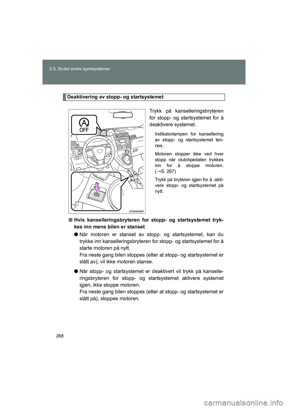 TOYOTA VERSO 2016  Instruksjoner for bruk (in Norwegian) 268
2-5. Bruke andre kjøresystemer
OM64590NO
Deaktivering av stopp- og startsystemet
Trykk på kanselleringsbryteren
for stopp- og startsystemet for å
deaktivere systemet.
Indikatorlampen for kansel