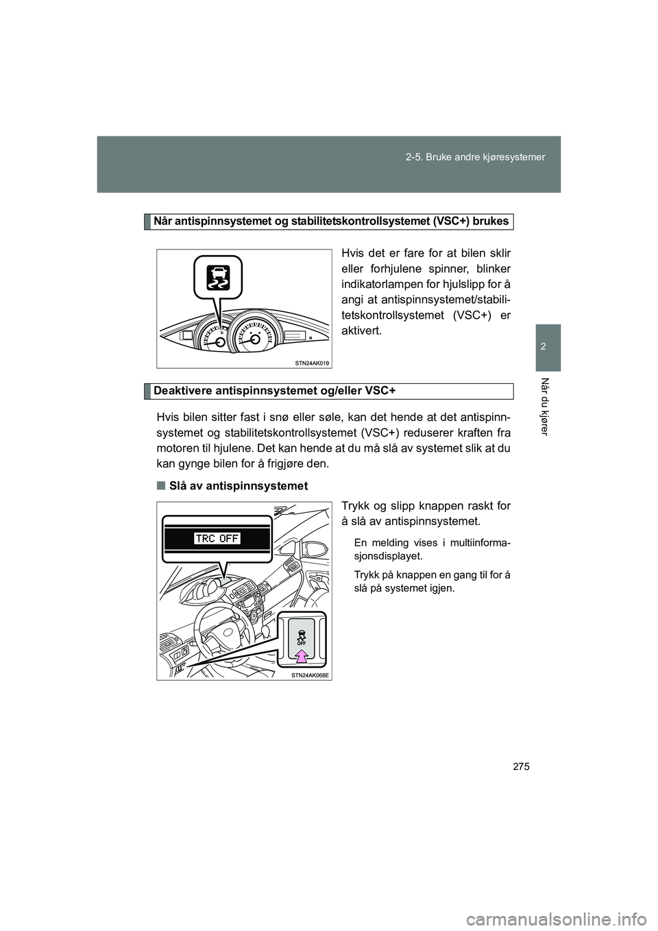TOYOTA VERSO 2016 Instruksjoner for bruk (in Norwegian) 275
2-5. Bruke andre kjøresystemer
2
Når du kjører
OM64590NO
Når antispinnsystemet og stabilitetskontrollsystemet (VSC+) brukes
Hvis det er fare for at bilen sklir
eller forhjulene spinner, blinke TOYOTA VERSO 2016 Instruksjoner for bruk (in Norwegian) 275
2-5. Bruke andre kjøresystemer
2
Når du kjører
OM64590NO
Når antispinnsystemet og stabilitetskontrollsystemet (VSC+) brukes
Hvis det er fare for at bilen sklir
eller forhjulene spinner, blinke