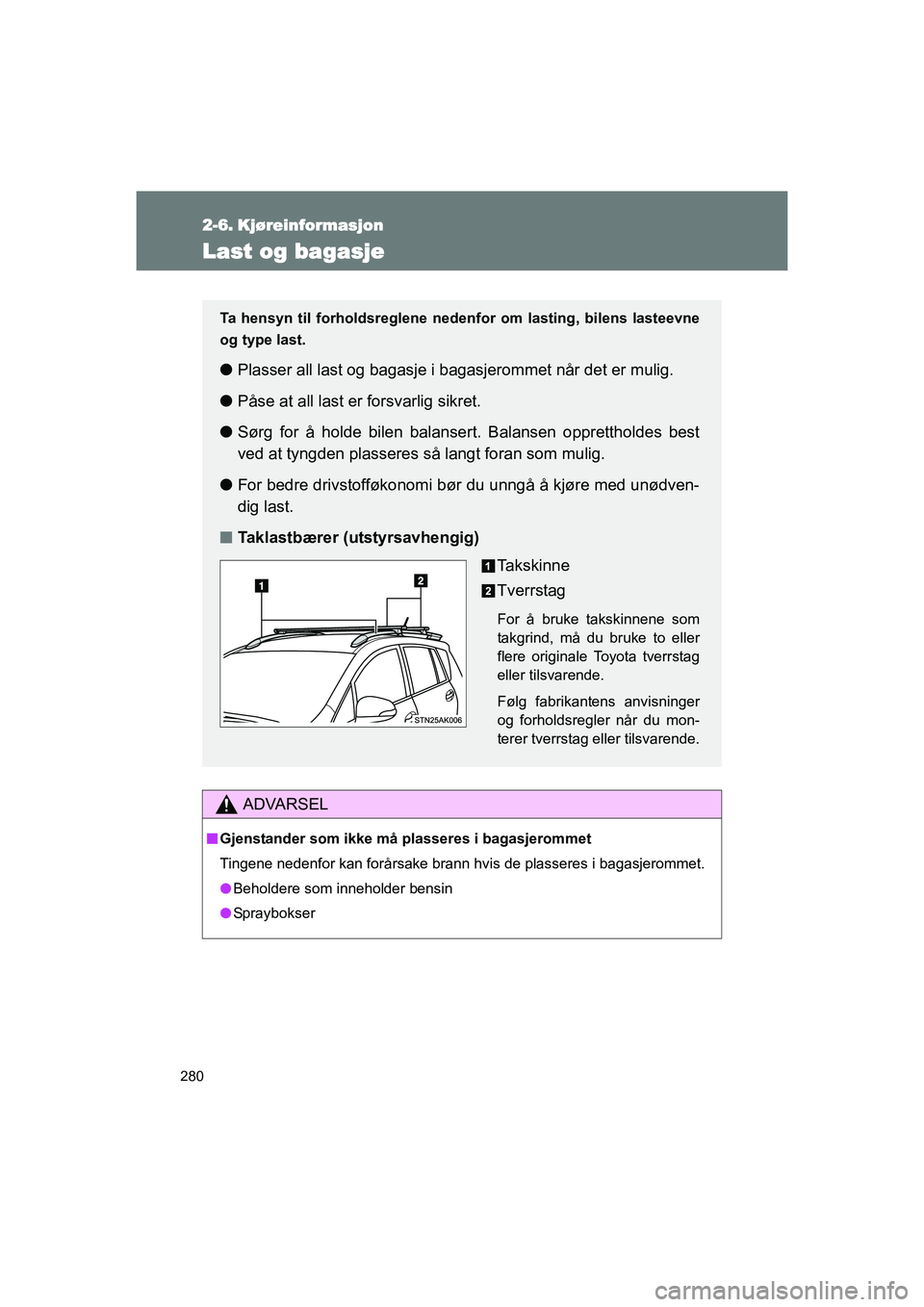 TOYOTA VERSO 2016  Instruksjoner for bruk (in Norwegian) 280
OM64590NO
2-6. Kjøreinformasjon
Last og bagasje
ADVARSEL
nGjenstander som ikke må plasseres i bagasjerommet
Tingene nedenfor kan forårsake brann hvis de plasseres i bagasjerommet.
l Beholdere s