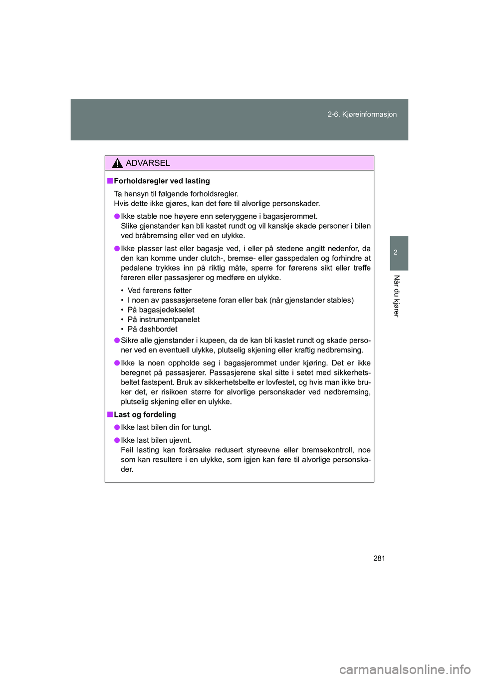 TOYOTA VERSO 2016  Instruksjoner for bruk (in Norwegian) 281
2-6. Kjøreinformasjon
2
Når du kjører
OM64590NO
ADVARSEL
n
Forholdsregler ved lasting
Ta hensyn til følgende forholdsregler.
Hvis dette ikke gjøres, kan det føre til alvorlige personskader.
