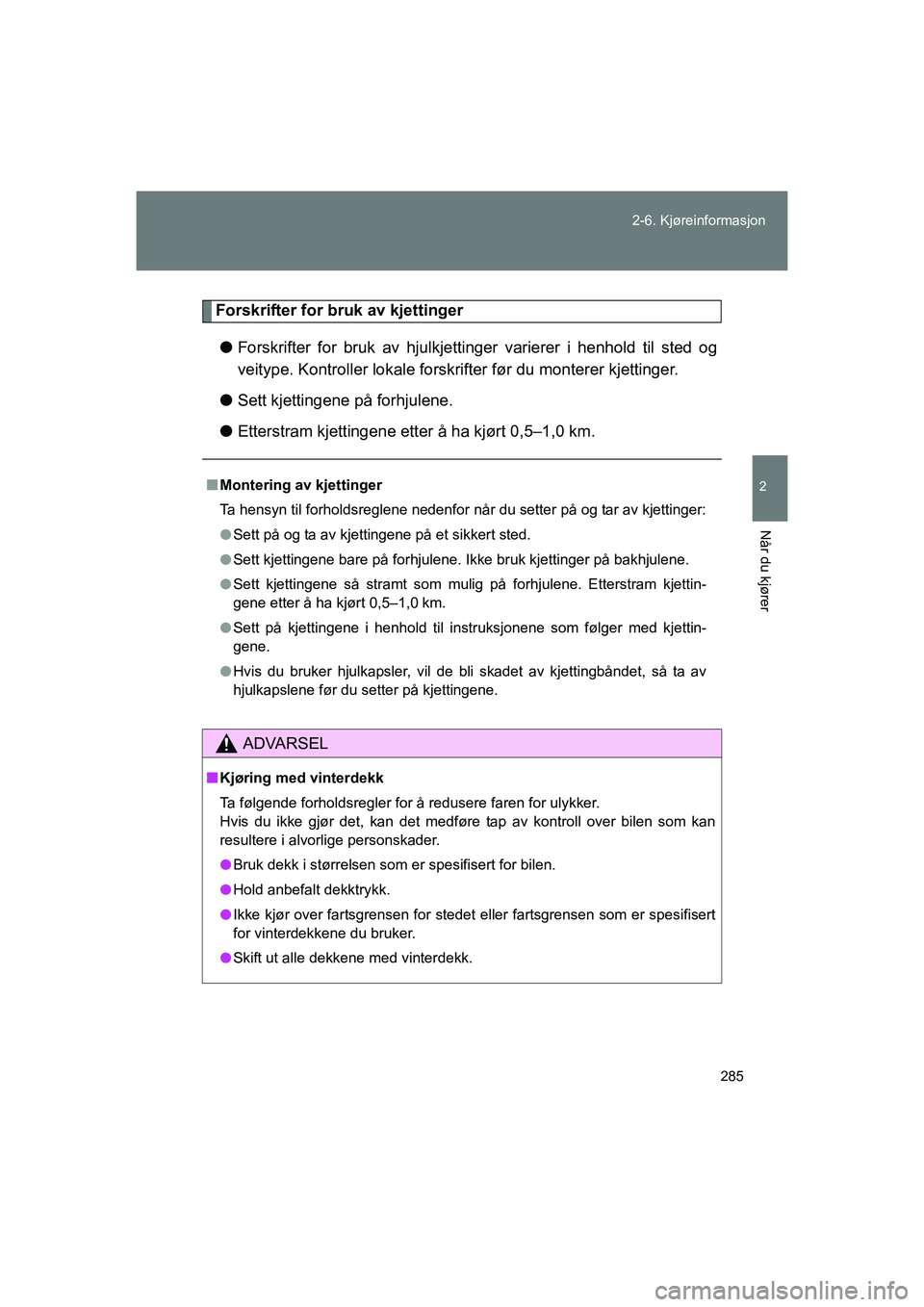 TOYOTA VERSO 2016  Instruksjoner for bruk (in Norwegian) 285
2-6. Kjøreinformasjon
2
Når du kjører
OM64590NO
Forskrifter for bruk av kjettinger
l Forskrifter for bruk av hjulkjettinger varierer i henhold til sted og
veitype. Kontroller lokale forskrifter