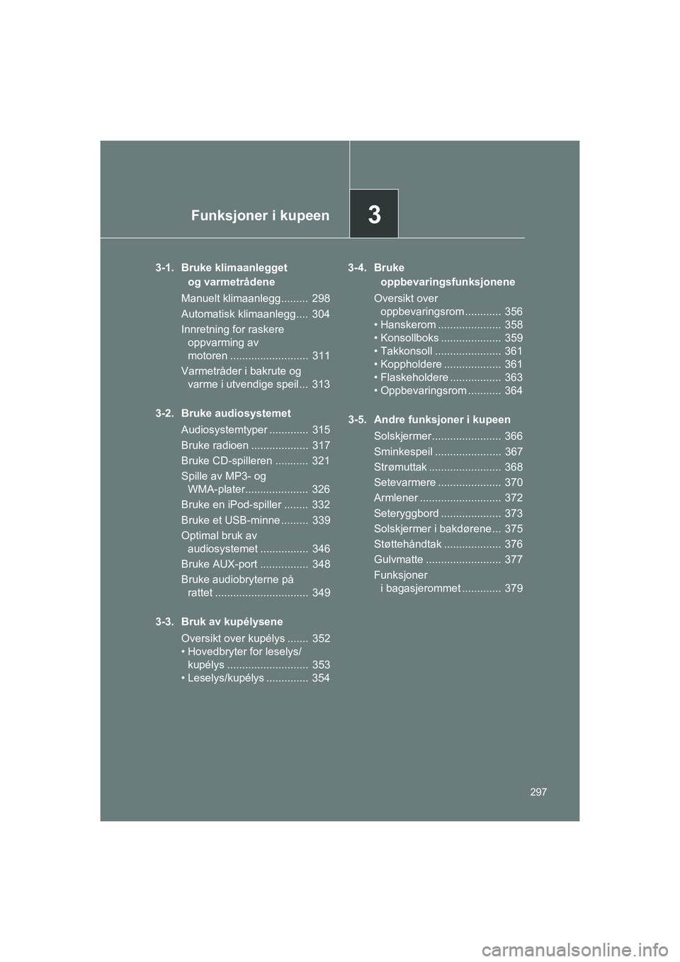 TOYOTA VERSO 2016 Instruksjoner for bruk (in Norwegian) 3Funksjoner i kupeen
297
VERSO_EE_OM64590E
3-1. Bruke klimaanleggetog varmetrådene
Manuelt klimaanlegg......... 298
Automatisk klimaanlegg.... 304
Innretning for raskere oppvarming av
motoren ..... TOYOTA VERSO 2016 Instruksjoner for bruk (in Norwegian) 3Funksjoner i kupeen
297
VERSO_EE_OM64590E
3-1. Bruke klimaanleggetog varmetrådene
Manuelt klimaanlegg......... 298
Automatisk klimaanlegg.... 304
Innretning for raskere oppvarming av
motoren .....