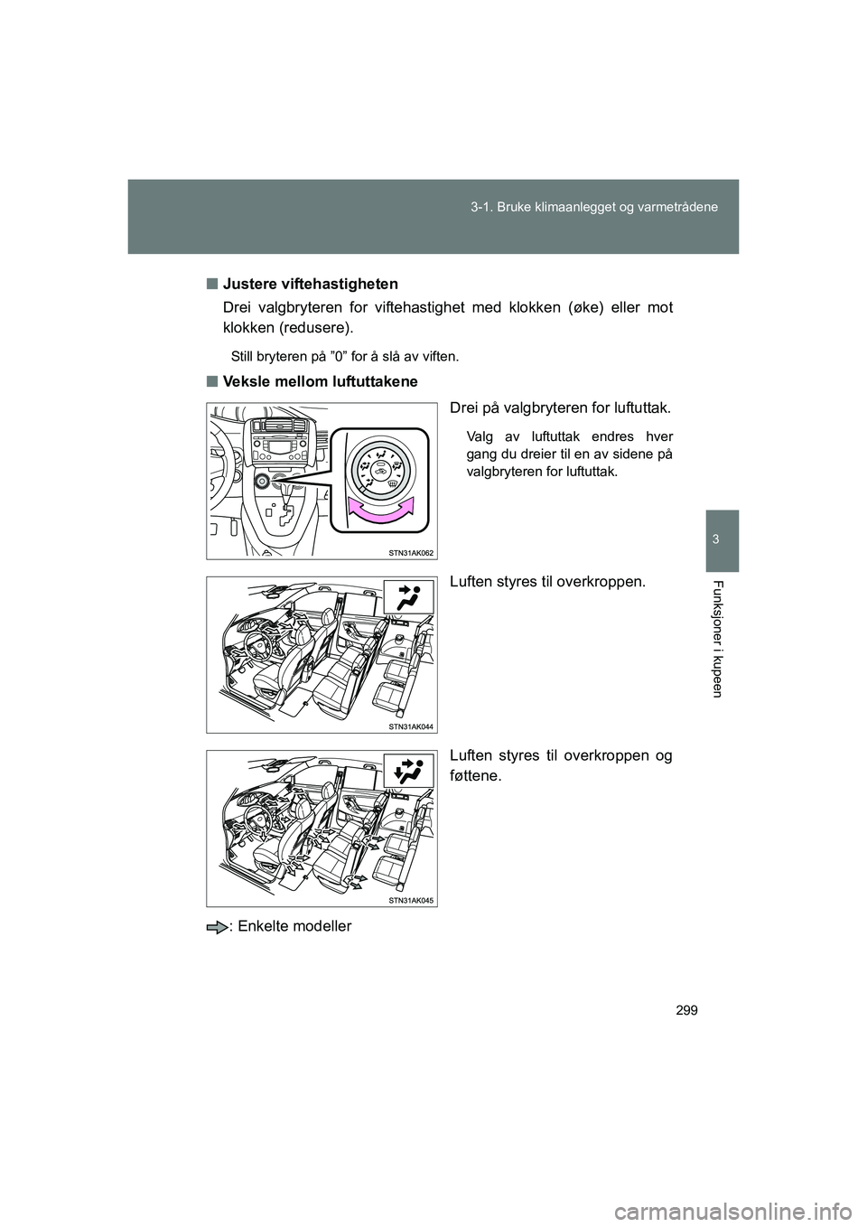 TOYOTA VERSO 2016  Instruksjoner for bruk (in Norwegian) 299
3-1. Bruke klimaanlegget og varmetrådene
3
Funksjoner i kupeen
OM64590NO
n
Justere viftehastigheten
Drei valgbryteren for viftehastighet med klokken (øke) eller mot
klokken (redusere).
Still bry