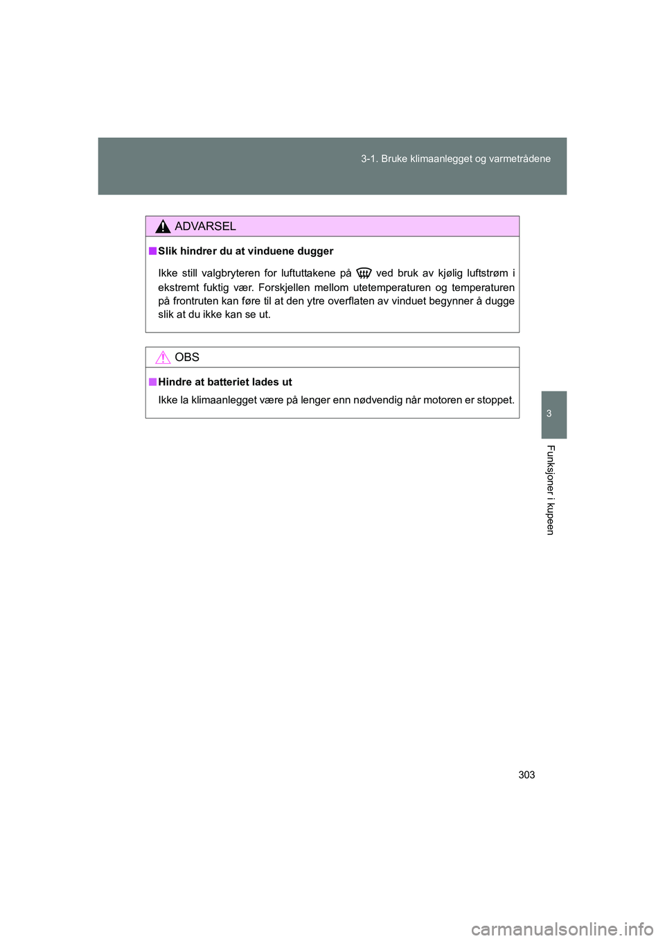 TOYOTA VERSO 2016  Instruksjoner for bruk (in Norwegian) 303
3-1. Bruke klimaanlegget og varmetrådene
3
Funksjoner i kupeen
OM64590NO
ADVARSEL
n
Slik hindrer du at vinduene dugger
Ikke still valgbryteren for luftuttakene  på   ved bruk av kjølig luftstr