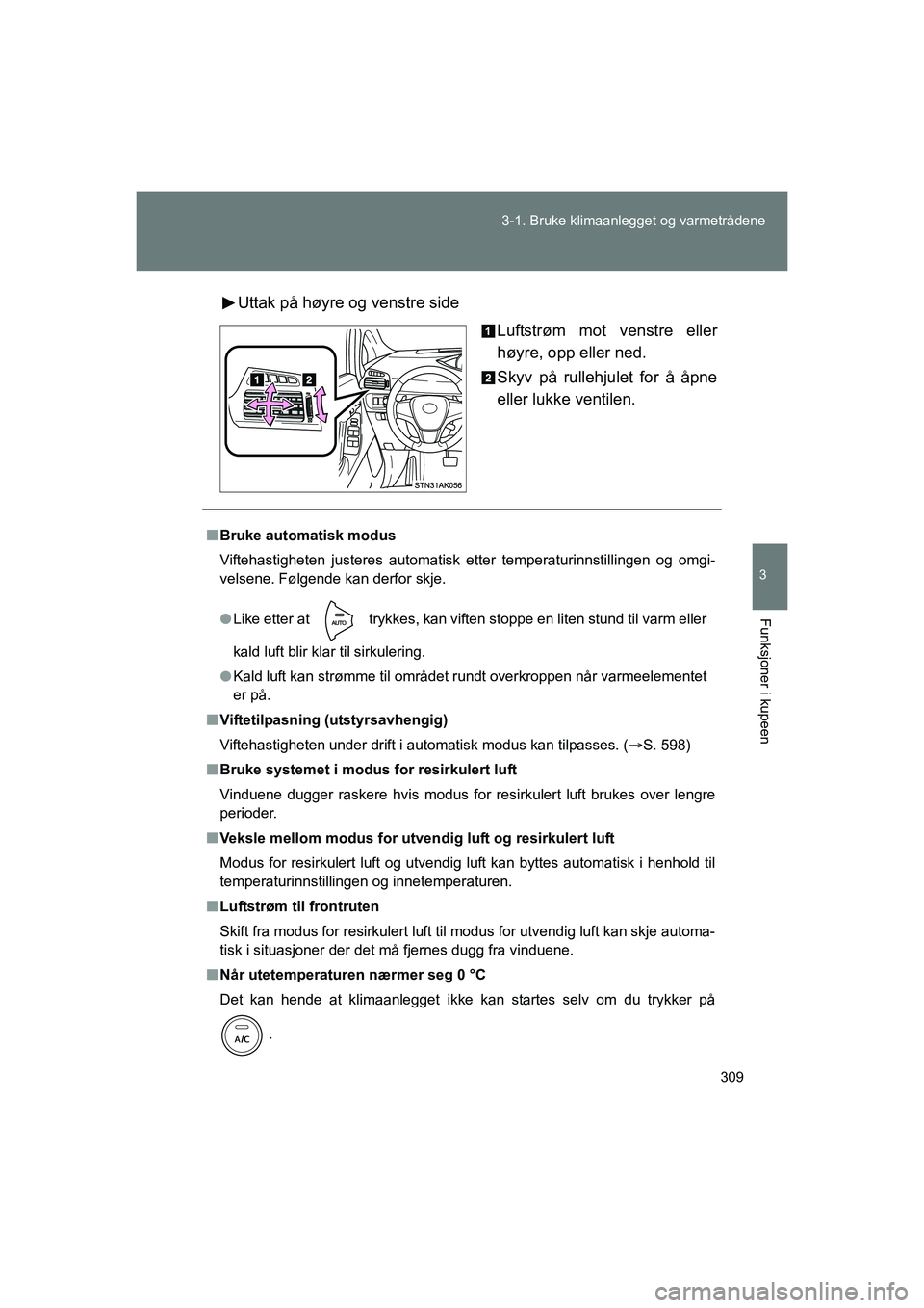 TOYOTA VERSO 2016  Instruksjoner for bruk (in Norwegian) 309
3-1. Bruke klimaanlegget og varmetrådene
3
Funksjoner i kupeen
OM64590NO
Uttak på høyre og venstre side
Luftstrøm mot venstre eller
høyre, opp eller ned.
Skyv på rullehjulet for å åpne
ell