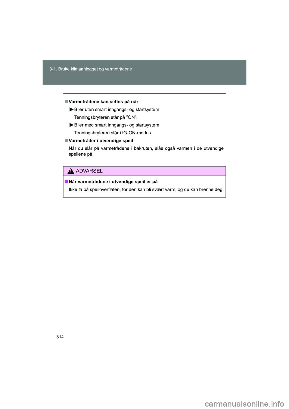 TOYOTA VERSO 2016  Instruksjoner for bruk (in Norwegian) 314
3-1. Bruke klimaanlegget og varmetrådene
OM64590NO
n
Varmetrådene kan settes på når
Biler uten smart inngangs- og startsystem
Tenningsbryteren står på ”ON”.
Biler med smart inngangs- og 