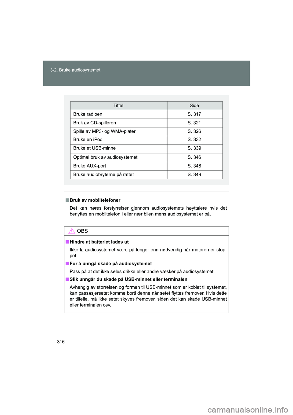 TOYOTA VERSO 2016  Instruksjoner for bruk (in Norwegian) 316
3-2. Bruke audiosystemet
OM64590NO
n
Bruk av mobiltelefoner
Det kan høres forstyrrelser gjennom audiosystemets høyttalere hvis det
benyttes en mobiltelefon i eller nær bilen mens audiosystemet 