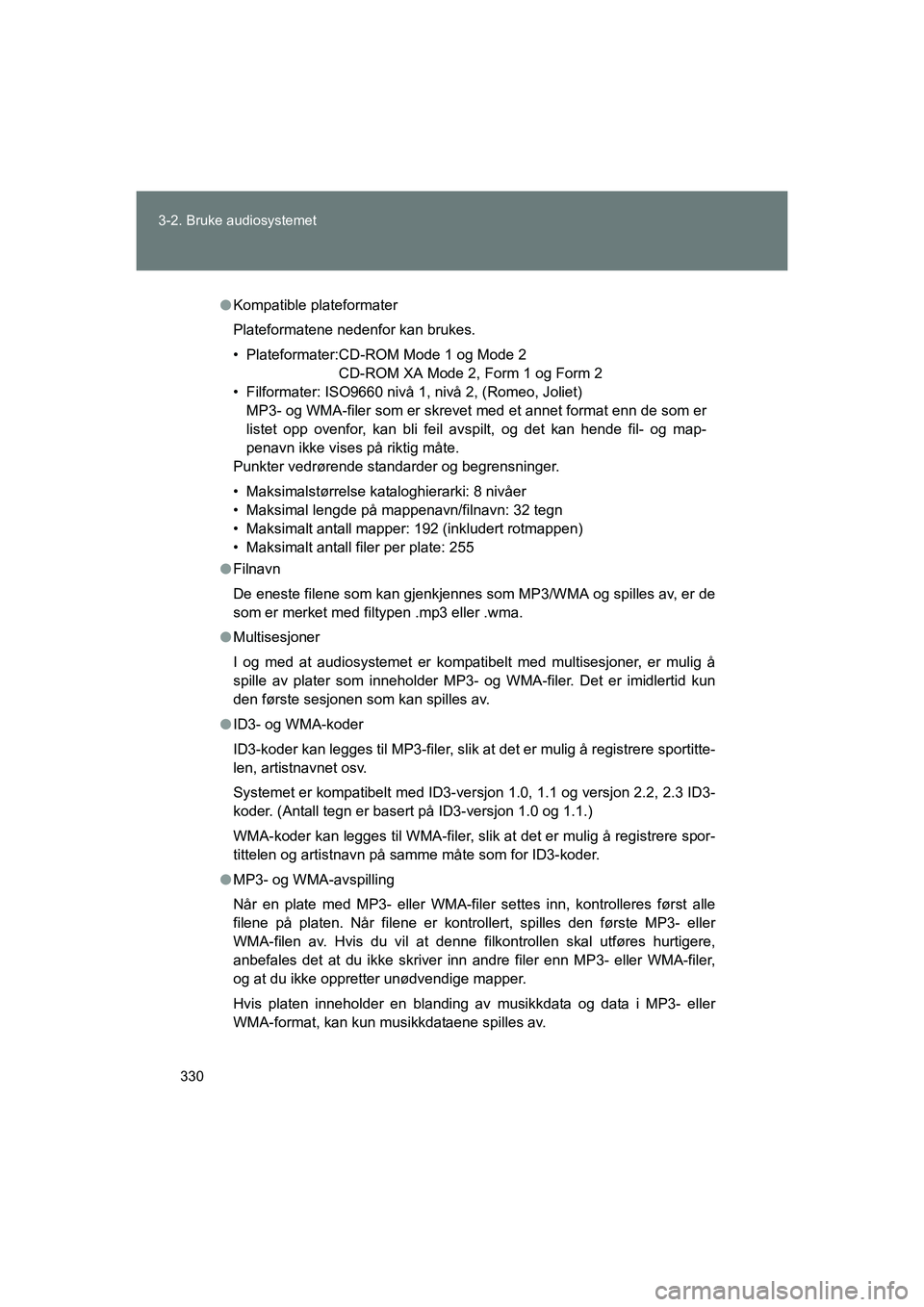 TOYOTA VERSO 2016  Instruksjoner for bruk (in Norwegian) 330
3-2. Bruke audiosystemet
OM64590NO
l
Kompatible plateformater
Plateformatene nedenfor kan brukes.
• Plateformater:CD-ROM Mode 1 og Mode 2
CD-ROM XA Mode 2, Form 1 og Form 2
• Filformater: ISO9