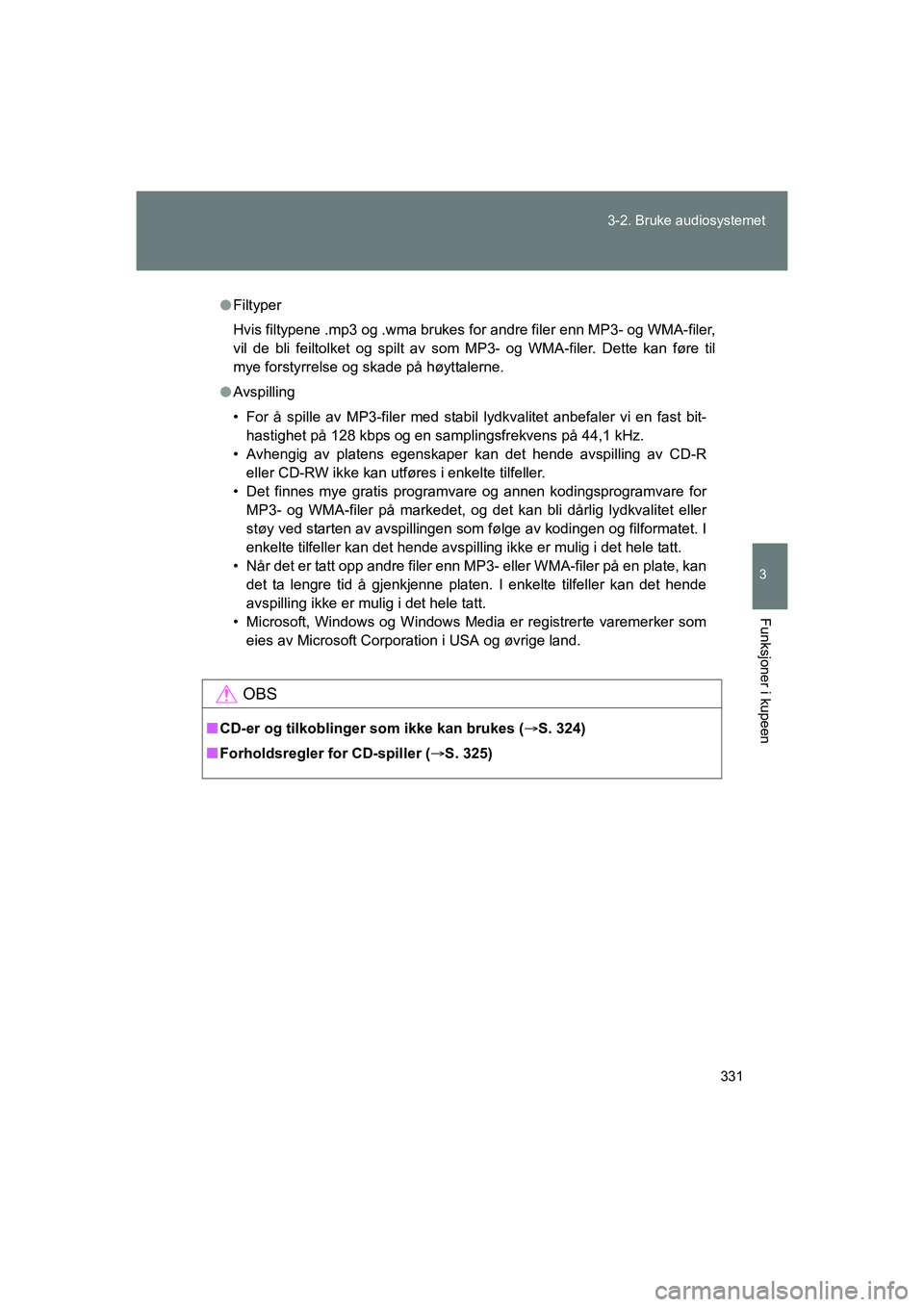 TOYOTA VERSO 2016  Instruksjoner for bruk (in Norwegian) 331
3-2. Bruke audiosystemet
3
Funksjoner i kupeen
OM64590NO
l
Filtyper
Hvis filtypene .mp3 og .wma brukes for andre filer enn MP3- og WMA-filer,
vil de bli feiltolket og spilt av som MP3- og WMA-file