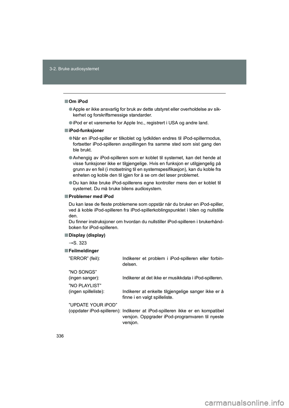 TOYOTA VERSO 2016  Instruksjoner for bruk (in Norwegian) 336
3-2. Bruke audiosystemet
OM64590NO
n
Om iPod
l Apple er ikke ansvarlig for bruk av dette utstyret eller overholdelse av sik-
kerhet og forskriftsmessige standarder.
l iPod er et varemerke for Appl