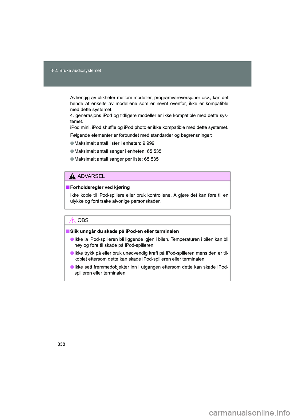 TOYOTA VERSO 2016  Instruksjoner for bruk (in Norwegian) 338
3-2. Bruke audiosystemet
OM64590NO
Avhengig av ulikheter mellom modeller,
 programvareversjoner osv., kan det
hende at enkelte av modellene som er nevnt ovenfor, ikke er kompatible
med dette syste