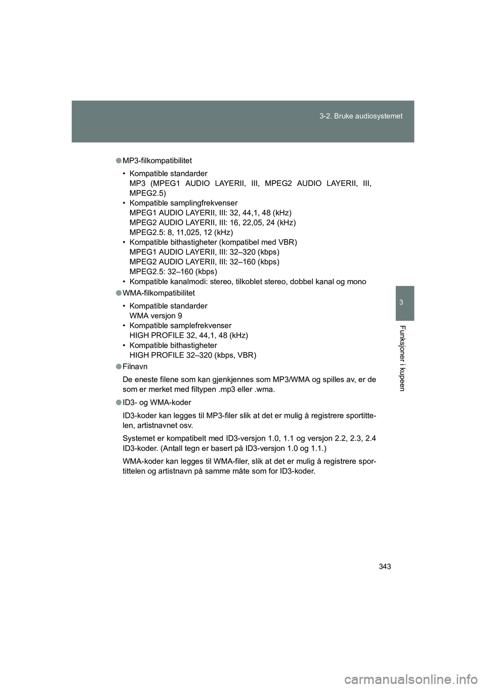 TOYOTA VERSO 2016 Instruksjoner for bruk (in Norwegian) 343
3-2. Bruke audiosystemet
3
Funksjoner i kupeen
OM64590NO
l
MP3-filkompatibilitet
• Kompatible standarder
MP3 (MPEG1 AUDIO LAYERII, III, MPEG2 AUDIO LAYERII, III,
MPEG2.5)
• Kompatible sampling TOYOTA VERSO 2016 Instruksjoner for bruk (in Norwegian) 343
3-2. Bruke audiosystemet
3
Funksjoner i kupeen
OM64590NO
l
MP3-filkompatibilitet
• Kompatible standarder
MP3 (MPEG1 AUDIO LAYERII, III, MPEG2 AUDIO LAYERII, III,
MPEG2.5)
• Kompatible sampling
