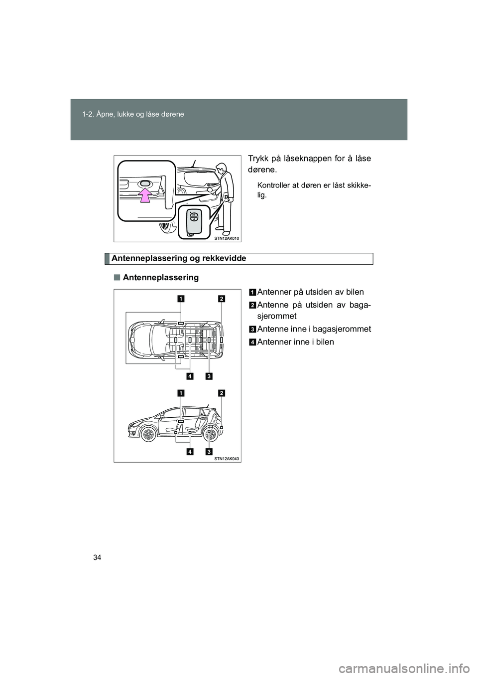 TOYOTA VERSO 2016 Instruksjoner for bruk (in Norwegian) 34
1-2. Åpne, lukke og låse dørene
OM64590NO
Trykk på låseknappen for å låse
dørene.
Kontroller at døren er låst skikke-
lig.
Antenneplassering og rekkevidde
n Antenneplassering
Antenner på TOYOTA VERSO 2016 Instruksjoner for bruk (in Norwegian) 34
1-2. Åpne, lukke og låse dørene
OM64590NO
Trykk på låseknappen for å låse
dørene.
Kontroller at døren er låst skikke-
lig.
Antenneplassering og rekkevidde
n Antenneplassering
Antenner på