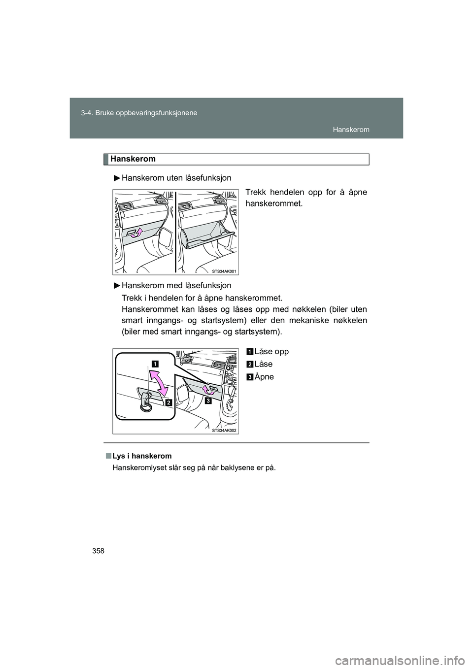 TOYOTA VERSO 2016  Instruksjoner for bruk (in Norwegian) 358
3-4. Bruke oppbevaringsfunksjonene
OM64590NO
Hanskerom
Hanskerom uten låsefunksjon Trekk hendelen opp for å åpne
hanskerommet.
Hanskerom med låsefunksjon
Trekk i hendelen for å åpne hanskero