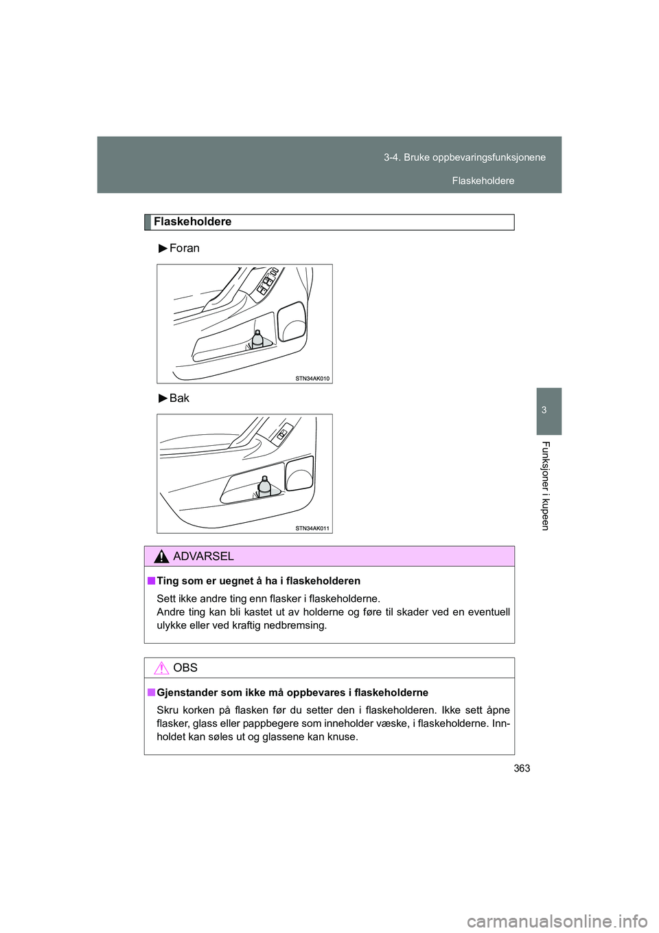 TOYOTA VERSO 2016  Instruksjoner for bruk (in Norwegian) 363
3-4. Bruke oppbevaringsfunksjonene
3
Funksjoner i kupeen
OM64590NO
Flaskeholdere
Foran
Bak
ADVARSEL
nTing som er uegnet å ha i flaskeholderen
Sett ikke andre ting enn flasker i flaskeholderne.
An