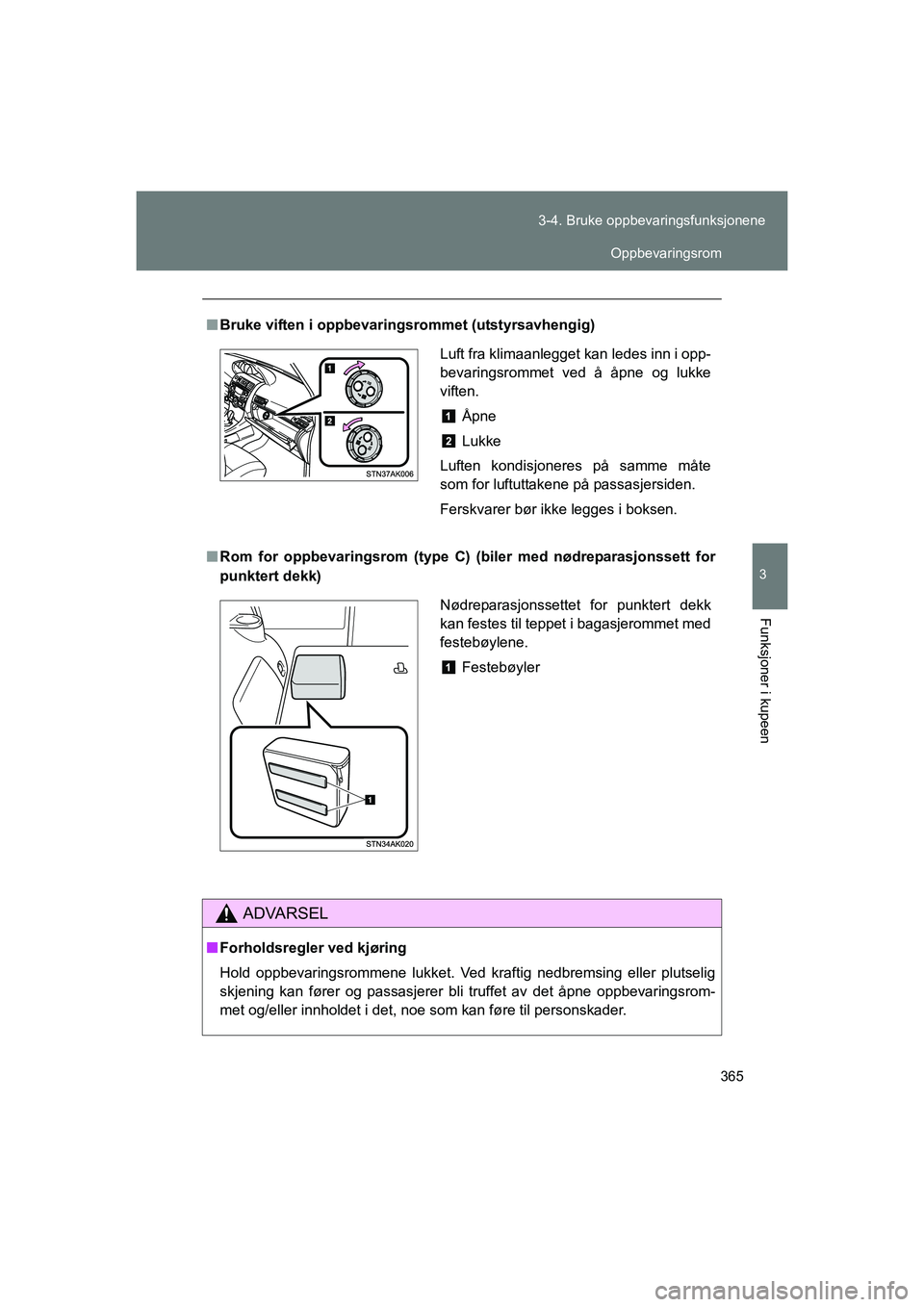 TOYOTA VERSO 2016  Instruksjoner for bruk (in Norwegian) 365
3-4. Bruke oppbevaringsfunksjonene
3
Funksjoner i kupeen
OM64590NO
n
Bruke viften i oppbevarings rommet (utstyrsavhengig)
n Rom for oppbevaringsrom  (type C) (biler med nødreparasjonssett for
pun