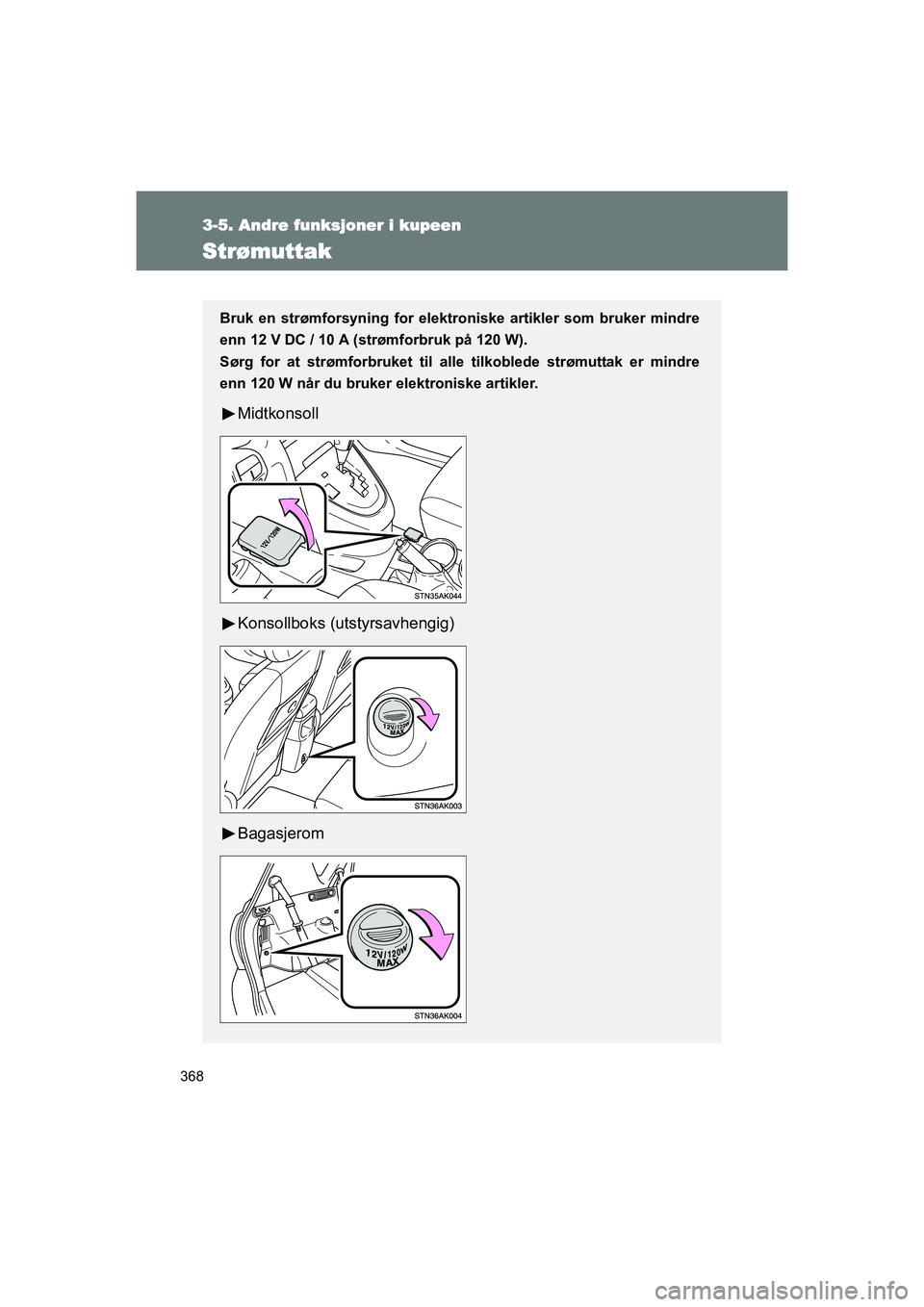 TOYOTA VERSO 2016  Instruksjoner for bruk (in Norwegian) 368
3-5. Andre funksjoner i kupeen
OM64590NO
Strømuttak
Bruk en strømforsyning for elektroniske artikler som bruker mindre
enn 12 V DC / 10 A (strømforbruk på 120 W).
Sørg for at strømforbruket 