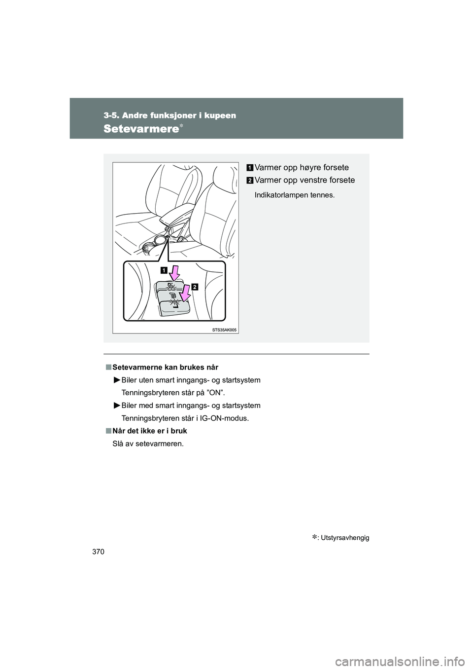 TOYOTA VERSO 2016  Instruksjoner for bruk (in Norwegian) 370
3-5. Andre funksjoner i kupeen
OM64590NO
Setevar mere
: Utstyrsavhengig
nSetevarmerne kan brukes når
Biler uten smart inngangs- og startsystem
Tenningsbryteren står på ”ON”.
Biler med