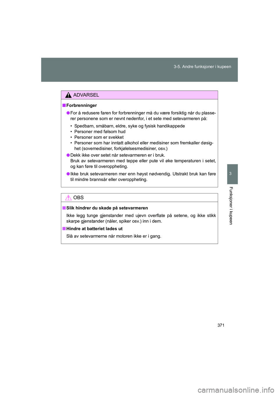 TOYOTA VERSO 2016  Instruksjoner for bruk (in Norwegian) 371
3-5. Andre funksjoner i kupeen
3
Funksjoner i kupeen
OM64590NO
ADVARSEL
n
Forbrenninger
l For å redusere faren for forbrenninger må du være forsiktig når du plasse-
rer personene som er nevnt 